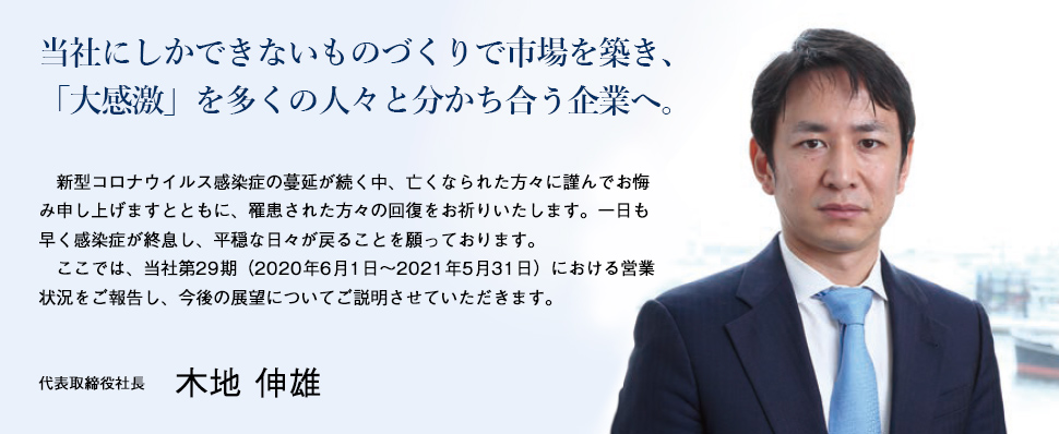 クライアントファーストをモットーに、社業を通じ、社会に貢献する。株主の皆様には、平素より格別なるご高配を賜りまして、心より感謝申し上げます。ここに、当社第26期(平成29年6月1日から平成29年11月30日まで)の事業の概況をご報告申し上げます。代表取締役社長 木地 英雄